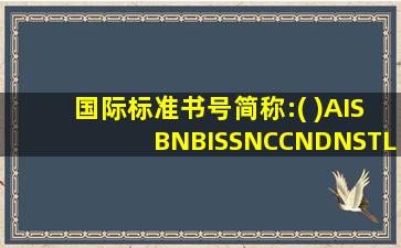 国际标准书号简称:( )AISBNBISSNCCNDNSTL